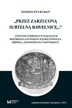 Przez zarzuconą subtelną bawełnicę... - cognitio symbolica w kazaniach reformata Antoniego Węgrzynowicza (źródła, zastosowania i konteksty)