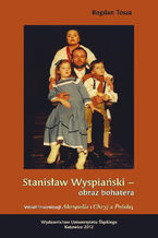 Stanisaw Wyspiaski - obraz bohatera. Wok inscenizacji "Akropolis" i "Chryj z Polsk"