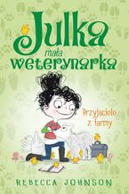 Okładka - Julka  mała weterynarka. Tom 3. Przyjaciele z farmy - Rebecca Johnson