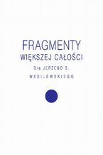 Okładka - Fragmenty większej całości - Agnieszka Kościańska, Tomasz Rakowski, Magdalena Radkowska-Walkowicz