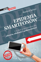 Okładka - Epidemia smartfonów. Czy jest zagrożeniem dla zdrowia, edukacji i społeczeństwa? - Manfred Spitzer