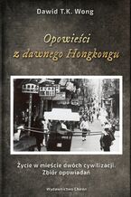 Okładka - Opowieści z dawnego Hongkongu. Życie w mieście dwóch cywilizacji. Zbiór opowiadań - David T.K. Wong