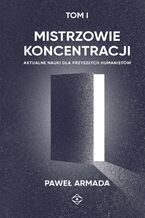 Okładka - Mistrzowie koncentracji. Aktualne nauki dla przyszłych humanistów (tom I) - Paweł Armada