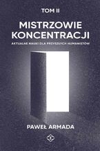 Okładka - Mistrzowie koncentracji. Aktualne nauki dla przyszłych humanistów. (tom II) - Paweł Armada