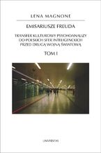 Emisariusze Freuda. Transfer kulturowy psychoanalizy do polskich sfer inteligenckich przed drugą wojną światową. Tom I-II