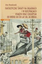 Fantastyczne wiaty na okadkach i w ilustracjach ksiek oraz czasopism od wieku XIX do lat 80. XX wieku