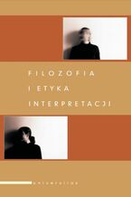 Okładka - Filozofia i etyka interpretacji - Adam F. Kola, Andrzej Szahaj