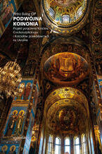 Podwjna koinonia. Projekt poczenia Kocioa greckokatolickiego i Kociow prawosawnych na Ukrainie