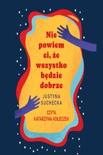 Okładka - Nie powiem ci, że wszystko będzie dobrze - Justyna Suchecka