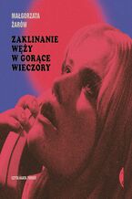 Okładka - Zaklinanie węży w gorące wieczory - Małgorzata Żarów