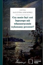 Okładka - Czy może być coś lepszego niż własnoręcznie wykonany prezent? - Justyna Radczyńska-Misiurewicz