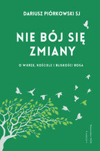 Okładka - Nie bój się zmiany O wierze, Kościele i bliskości Boga. O wierze, Kościele i bliskości Boga - Dariusz Piórkowski SJ