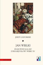 Jan Wielki. Krakowski malarz z drugiej poowy wieku XV