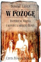 Okładka - W pożogę. Imperium, wojna i koniec carskiej Rosji - Dominic Lieven