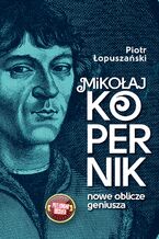 Mikołaj Kopernik. Nowe oblicze geniusza