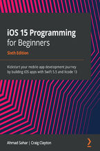 iOS 15 Programming for Beginners. Kickstart your mobile app development journey by building iOS apps with Swift 5.5 and Xcode 13 - Sixth Edition