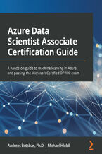 Azure Data Scientist Associate Certification Guide. A hands-on guide to machine learning in Azure and passing the Microsoft Certified DP-100 exam
