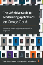 Okładka - The Definitive Guide to Modernizing Applications on Google Cloud. The what, why, and how of application modernization on Google Cloud - Steve (Satish) Sangapu, Dheeraj Panyam, Jason Marston