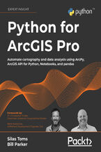 Okładka - Python for ArcGIS Pro. Automate cartography and data analysis using ArcPy, ArcGIS API for Python, Notebooks, and pandas - Silas Toms, Bill Parker, Dr. Christopher Tucker, René Rubalcava