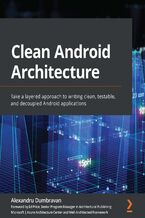 Okładka - Clean Android Architecture. Take a layered approach to writing clean, testable, and decoupled Android applications - Alexandru Dumbravan, Ed Price