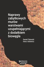 Okładka - Naprawy zabytkowych murów warstwami uzupełniającymi z dodatkiem biowęgla - Daniel Tokarski, Irena Ickiewicz