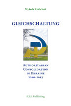 Gleichschaltung. Authoritarian Consolidation in Ukraine 20102012