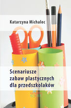 Okładka - Scenariusze zabaw plastycznych dla przedszkolaków - Katarzyna Michalec