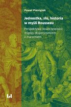 Okładka - Jednostka, zło, historia w myśli Rousseau. Perspektywa nowoczesności: między eksperymentem a marzeniem - Paweł Pieniążek