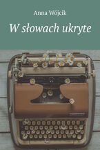 Okładka - W słowach ukryte - Anna Wójcik