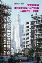 Okładka - Powojenna historiografia polska jako pole walki - Valentin Behr