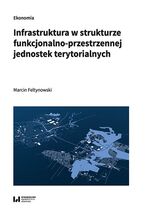 Okładka - Infrastruktura w strukturze funkcjonalno-przestrzennej jednostek terytorialnych - Marcin Feltynowski
