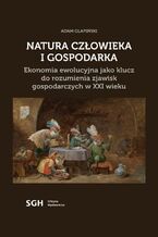 Okładka - Natura człowieka i gospodarka. Ekonomia ewolucyjna jako klucz do rozumienia zjawisk gospodarczych w XXI wieku - Adam Glapiński