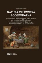 Okadka ksiki Natura czowieka i gospodarka. Ekonomia ewolucyjna jako klucz do rozumienia zjawisk gospodarczych w XXI wieku