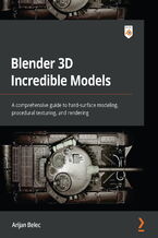 Okładka książki Blender 3D Incredible Models. A comprehensive guide to hard-surface modeling, procedural texturing, and rendering