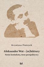 Okładka - Aleksander Wat - (re)lektury. Nowe konteksty, inne perspektywy - Krystyna Pietrych