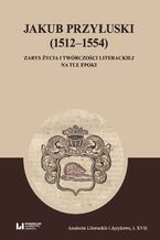 Okadka ksiki Jakub Przyuski (1512-1554). Zarys ycia i twrczoci literackiej na tle epoki