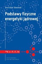 Okładka - Podstawy fizyczne energetyki jądrowej - Bronisław Słowiński