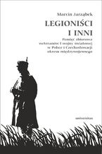 Okładka - Legioniści i inni. Pamięć zbiorowa weteranów I wojny światowej w Polsce i Czechosłowacji okresu międzywojennego - Marcin Jarząbek