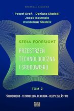 Okładka - Seria foresight. Przestrzeń technologiczna i środowisko. Tom 2: Środowisko, technologia i energia, bezpieczeństwo - Paweł Greń, Jacek Kosmala, Waldemar Śledzik, Dariusz Kosmala