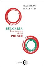 Okładka - Bułgaria - kraj zawsze bliski Polsce - Stanisław Parzymies