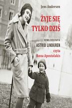 Okładka - Żyje się tylko dziś. Nowa biografia Astrid Lindgren - Jens Andersen