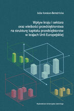 Okładka - Wpływ kraju i sektora oraz wielkości przedsiębiorstwa na strukturę kapitału przedsiębiorstw w krajach Unii Europejskiej - Julia Koralun-Bereźnicka