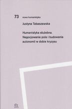 Humanistyka służebna Negocjowanie pola i budowanie autonomii w dobie kryzysu