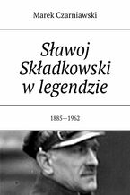 Okładka - Sławoj Składkowski w legendzie - Marek Czarniawski