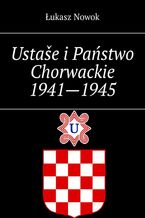 Okładka - Ustaše i Państwo Chorwackie 1941--1945 - Łukasz Nowok