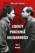 Liderzy Podziemia Solidarności. Tom I. Gdańsk