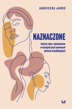 Okładka - Naznaczone. Radzenie sobie z etykietowaniem w narracjach byłych wychowanek placówek resocjalizacyjnych - Agnieszka Jaros