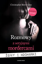 Okładka - Rozmowy z seryjnymi mordercami. Żony i kochanki - Christopher Berry-Dee