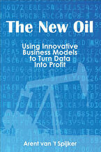 The New Oil: Using Innovative Business Models to turn Data Into Profit