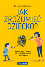 Okładka - Jak zrozumieć dziecko? Samo Sedno. Wpływ ciała i umysłu na dziecięce emocje i zachowania - dr Mona Delahooke